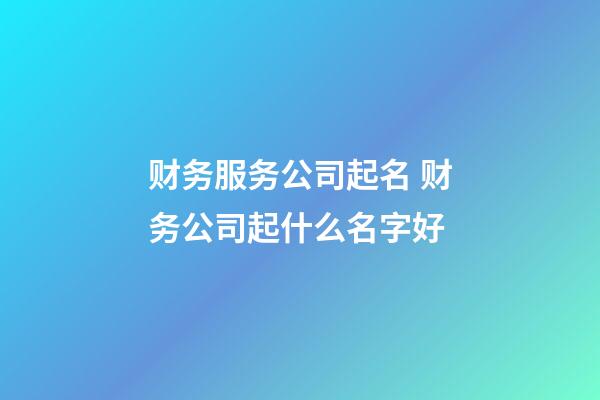 财务服务公司起名 财务公司起什么名字好-第1张-公司起名-玄机派